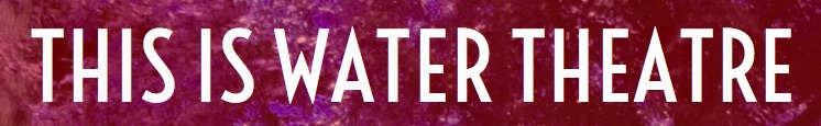 (via This is Water Theatre)
